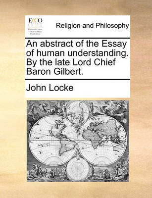 Book cover for An abstract of the Essay of human understanding. By the late Lord Chief Baron Gilbert.