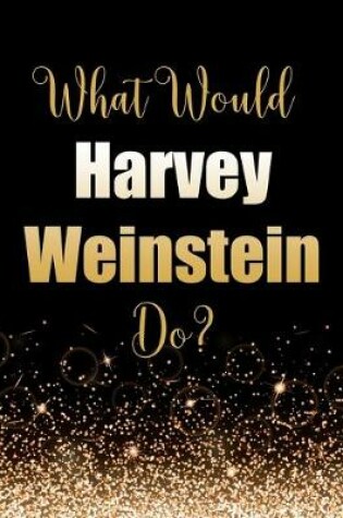 Cover of What Would Harvey Weinstein Do?