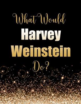 Book cover for What Would Harvey Weinstein Do?