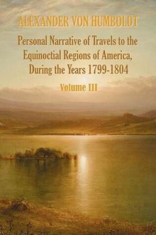 Cover of Personal Narrative of Travels to the Equinoctial Regions of America, During the Year 1799-1804 - Volume 3