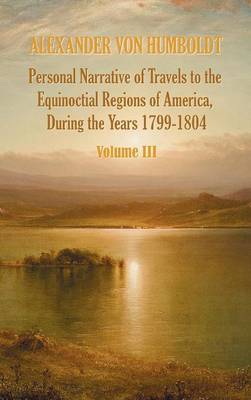 Book cover for Personal Narrative of Travels to the Equinoctial Regions of America, During the Year 1799-1804 - Volume 3