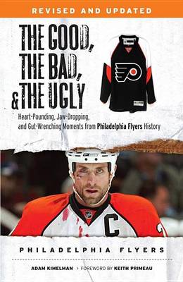 Book cover for Good, the Bad, & the Ugly: Philadelphia Flyers, The: Heart-Pounding, Jaw-Dropping, and Gut-Wrenching Moments from Philadelphia Flyers History