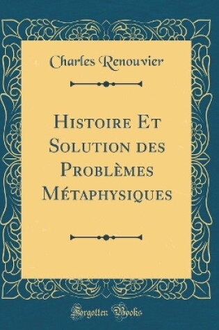 Cover of Histoire Et Solution Des Problèmes Métaphysiques (Classic Reprint)