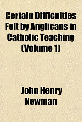 Book cover for Certain Difficulties Felt by Anglicans in Catholic Teaching (Volume 1)