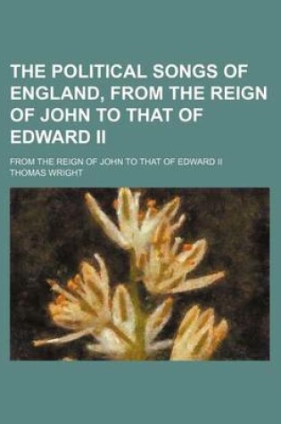 Cover of The Political Songs of England, from the Reign of John to That of Edward II; From the Reign of John to That of Edward II