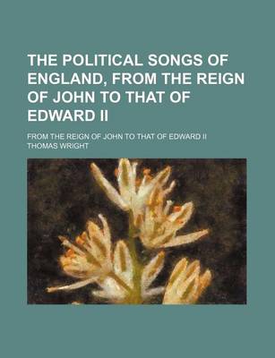 Book cover for The Political Songs of England, from the Reign of John to That of Edward II; From the Reign of John to That of Edward II