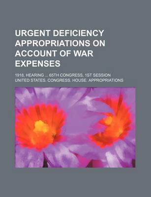 Book cover for Urgent Deficiency Appropriations on Account of War Expenses; 1918, Hearing 65th Congress, 1st Session