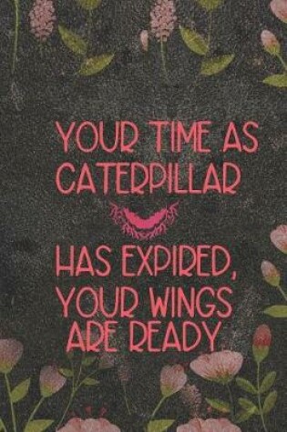 Cover of Your Time As Caterpillar Has Expired, Your Wings Are Ready