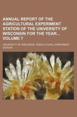 Cover of Annual Report of the Agricultural Experiment Station of the University of Wisconsin for the Year Volume 7