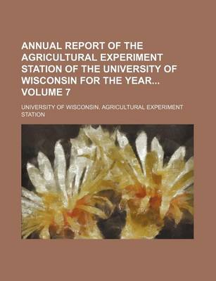 Book cover for Annual Report of the Agricultural Experiment Station of the University of Wisconsin for the Year Volume 7