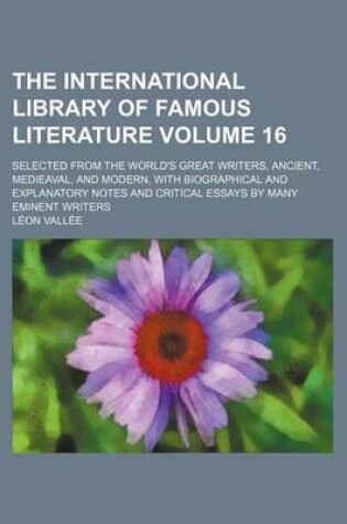 Cover of The International Library of Famous Literature Volume 16; Selected from the World's Great Writers, Ancient, Medieaval, and Modern, with Biographical and Explanatory Notes and Critical Essays by Many Eminent Writers