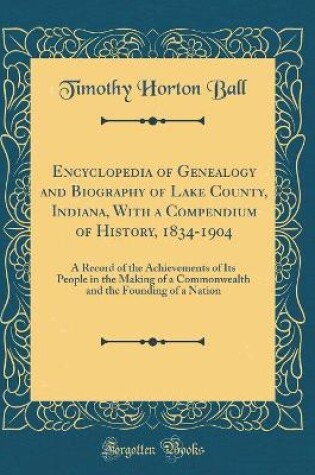 Cover of Encyclopedia of Genealogy and Biography of Lake County, Indiana, with a Compendium of History, 1834-1904