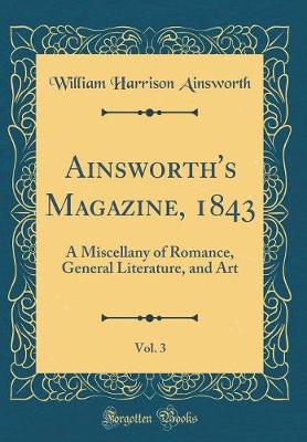 Book cover for Ainsworth's Magazine, 1843, Vol. 3: A Miscellany of Romance, General Literature, and Art (Classic Reprint)