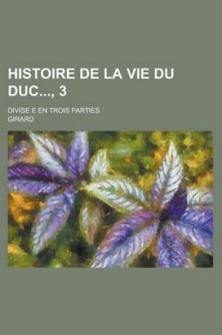 Cover of Histoire de La Vie Du Duc, 3; Divise E En Trois Parties
