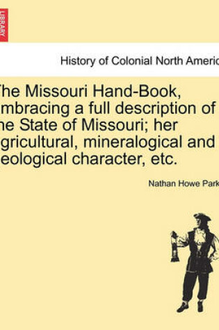 Cover of The Missouri Hand-Book, Embracing a Full Description of the State of Missouri; Her Agricultural, Mineralogical and Geological Character, Etc.