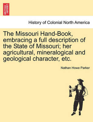 Book cover for The Missouri Hand-Book, Embracing a Full Description of the State of Missouri; Her Agricultural, Mineralogical and Geological Character, Etc.