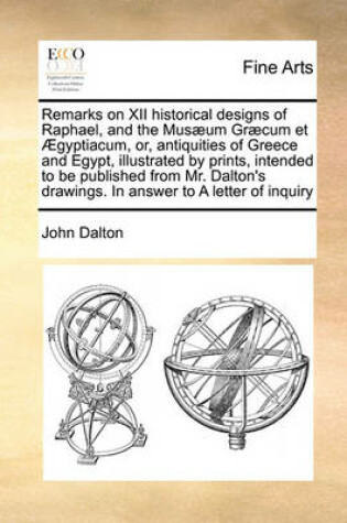 Cover of Remarks on XII Historical Designs of Raphael, and the Musaeum Graecum Et Aegyptiacum, Or, Antiquities of Greece and Egypt, Illustrated by Prints, Intended to Be Published from Mr. Dalton's Drawings. in Answer to a Letter of Inquiry