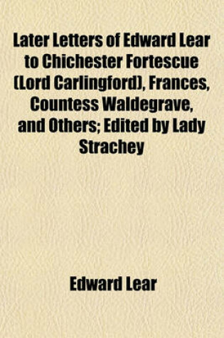 Cover of Later Letters of Edward Lear to Chichester Fortescue (Lord Carlingford), Frances, Countess Waldegrave, and Others; Edited by Lady Strachey