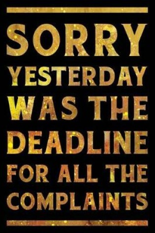 Cover of Sorry Yesterday Was the Deadline For All the Complaints Notebook Gold