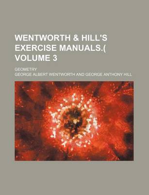 Book cover for Wentworth & Hill's Exercise Manuals.( Volume 3; Geometry