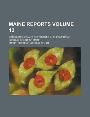 Book cover for Maine Reports; Cases Argued and Determined in the Supreme Judicial Court of Maine Volume 13