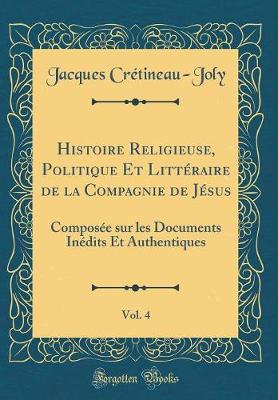 Book cover for Histoire Religieuse, Politique Et Littéraire de la Compagnie de Jésus, Vol. 4: Composée sur les Documents Inédits Et Authentiques (Classic Reprint)