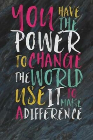 Cover of You have the power to change the world use it to make a difference