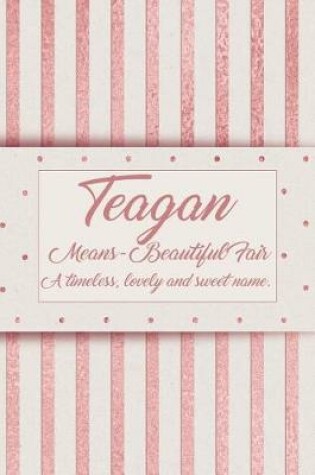 Cover of Teagan, Means - Beautiful Fair, a Timeless, Lovely and Sweet Name.