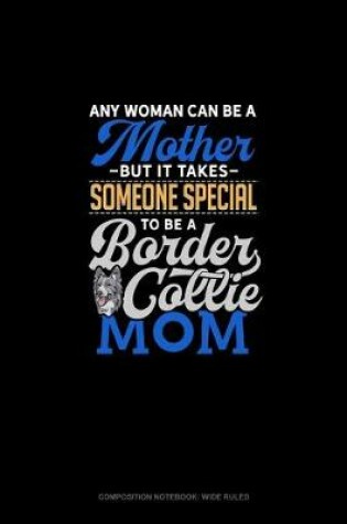 Cover of Any Woman Can Be A Mother But It Takes Someone Special To Be A Border Collie Mommy