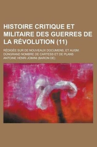 Cover of Histoire Critique Et Militaire Des Guerres de La Revolution (11); Redigee Sur de Nouveaux Documens, Et Augm. Dungrand Nombre de Cartess Et de Plans