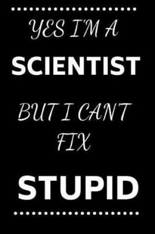 Cover of Yes I'm A Scientist But I Can't Fix Stupid