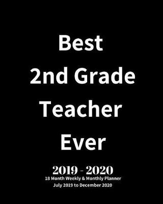 Book cover for Best 2nd Grade Teacher Ever! 2019 - 2020 18 Month Weekly & Monthly Planner July 2019 to December 2020