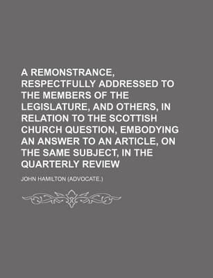 Book cover for A Remonstrance, Respectfully Addressed to the Members of the Legislature, and Others, in Relation to the Scottish Church Question, Embodying an Answer to an Article, on the Same Subject, in the Quarterly Review