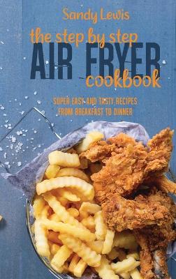 Book cover for The Step By Step Air Fryer Cookbook