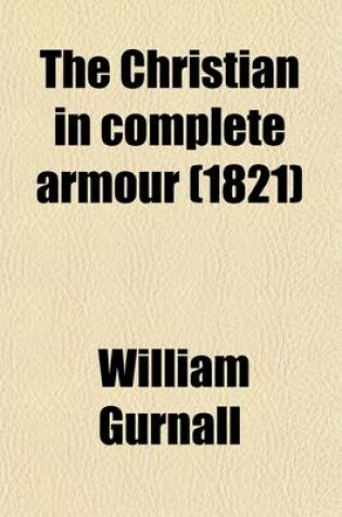 Cover of The Christian in Complete Armour (Volume 3); Or, a Treatise on the Saints' War with the Devil, Wherein a Discovery Is Made of the Policy, Power, Wicke