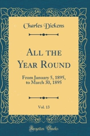 Cover of All the Year Round, Vol. 13: From January 5, 1895, to March 30, 1895 (Classic Reprint)