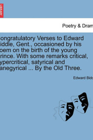 Cover of Congratulatory Verses to Edward Biddle, Gent., Occasioned by His Poem on the Birth of the Young Prince. with Some Remarks Critical, Hypercritical, Satyrical and Panegyrical ... by the Old Three.