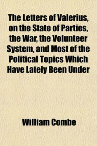 Cover of The Letters of Valerius, on the State of Parties, the War, the Volunteer System, and Most of the Political Topics Which Have Lately Been Under