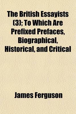 Book cover for The British Essayists (Volume 3); To Which Are Prefixed Prefaces, Biographical, Historical, and Critical