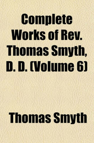 Cover of Complete Works of REV. Thomas Smyth, D. D. (Volume 6)