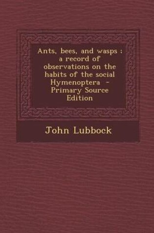 Cover of Ants, Bees, and Wasps; A Record of Observations on the Habits of the Social Hymenoptera