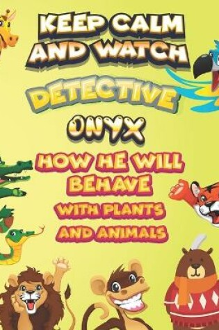 Cover of keep calm and watch detective Onyx how he will behave with plant and animals
