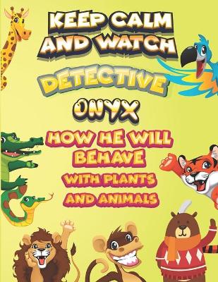 Book cover for keep calm and watch detective Onyx how he will behave with plant and animals