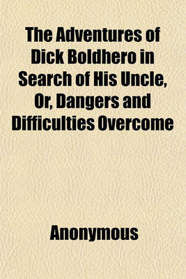 Book cover for The Adventures of Dick Boldhero in Search of His Uncle; Or, Dangers and Difficulties Overcome