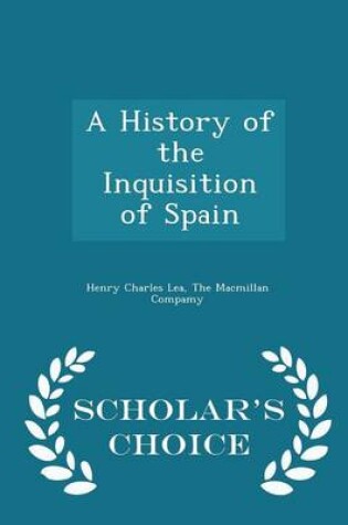 Cover of A History of the Inquisition of Spain - Scholar's Choice Edition