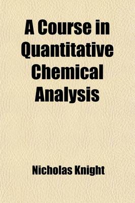 Book cover for A Course in Quantitative Chemical Analysis; Gravimetric and Volumetric