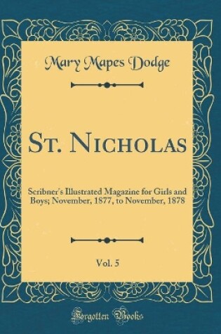 Cover of St. Nicholas, Vol. 5: Scribner's Illustrated Magazine for Girls and Boys; November, 1877, to November, 1878 (Classic Reprint)
