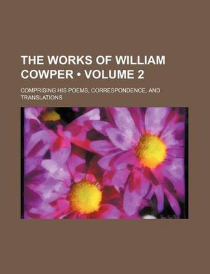 Book cover for The Works of William Cowper (Volume 2); Comprising His Poems, Correspondence, and Translations