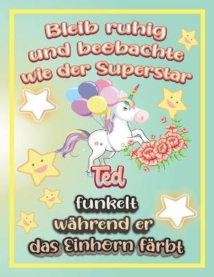 Book cover for Bleib ruhig und beobachte wie Superstar Ted funkelt während sie das Einhorn färbt