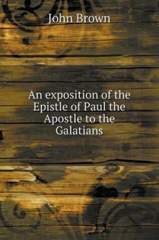 Cover of An exposition of the Epistle of Paul the Apostle to the Galatians